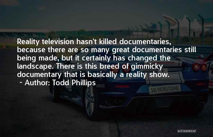 Todd Phillips Quotes: Reality Television Hasn't Killed Documentaries, Because There Are So Many Great Documentaries Still Being Made, But It Certainly Has Changed