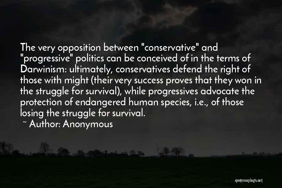 Anonymous Quotes: The Very Opposition Between Conservative And Progressive Politics Can Be Conceived Of In The Terms Of Darwinism: Ultimately, Conservatives Defend