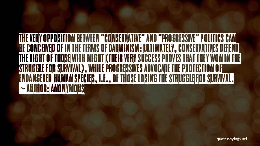 Anonymous Quotes: The Very Opposition Between Conservative And Progressive Politics Can Be Conceived Of In The Terms Of Darwinism: Ultimately, Conservatives Defend