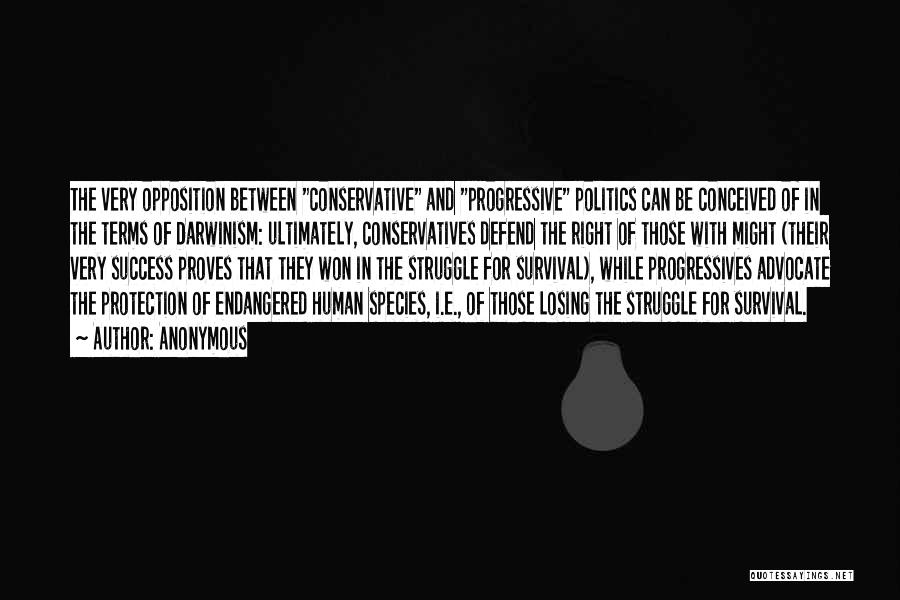 Anonymous Quotes: The Very Opposition Between Conservative And Progressive Politics Can Be Conceived Of In The Terms Of Darwinism: Ultimately, Conservatives Defend