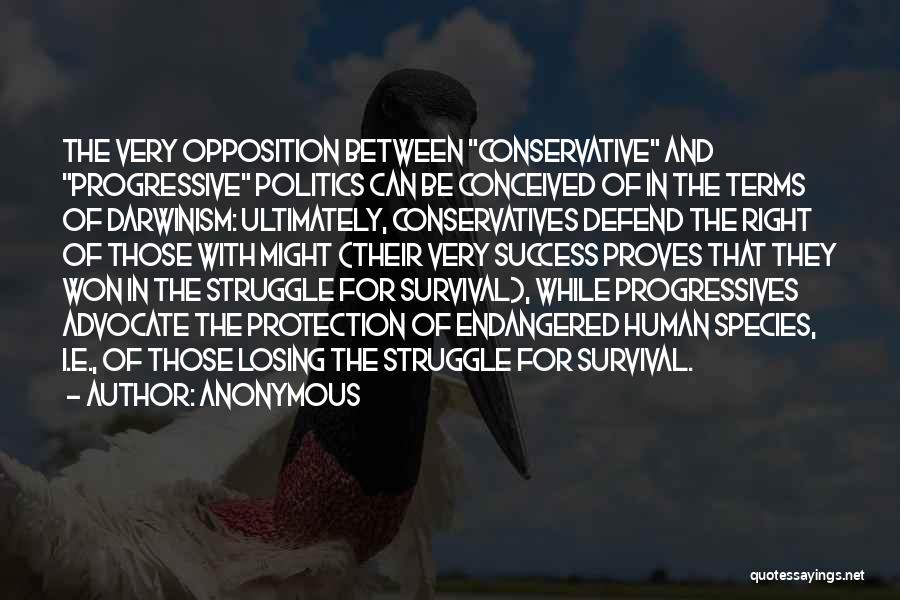 Anonymous Quotes: The Very Opposition Between Conservative And Progressive Politics Can Be Conceived Of In The Terms Of Darwinism: Ultimately, Conservatives Defend