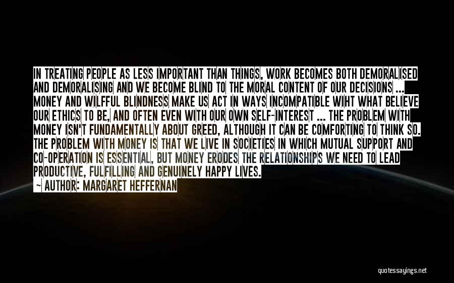 Margaret Heffernan Quotes: In Treating People As Less Important Than Things, Work Becomes Both Demoralised And Demoralising And We Become Blind To The