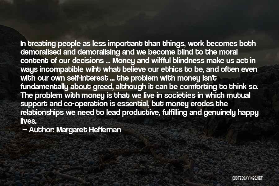 Margaret Heffernan Quotes: In Treating People As Less Important Than Things, Work Becomes Both Demoralised And Demoralising And We Become Blind To The