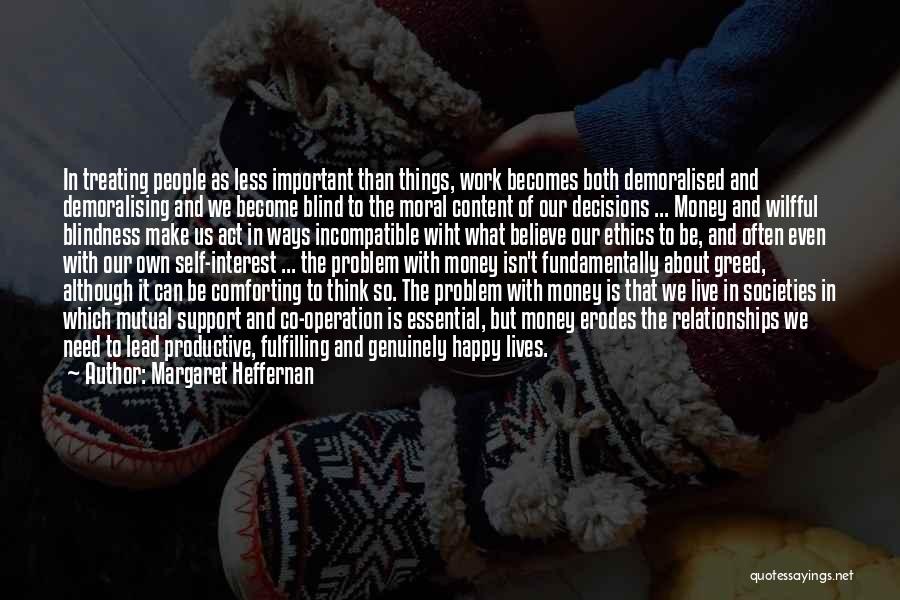 Margaret Heffernan Quotes: In Treating People As Less Important Than Things, Work Becomes Both Demoralised And Demoralising And We Become Blind To The