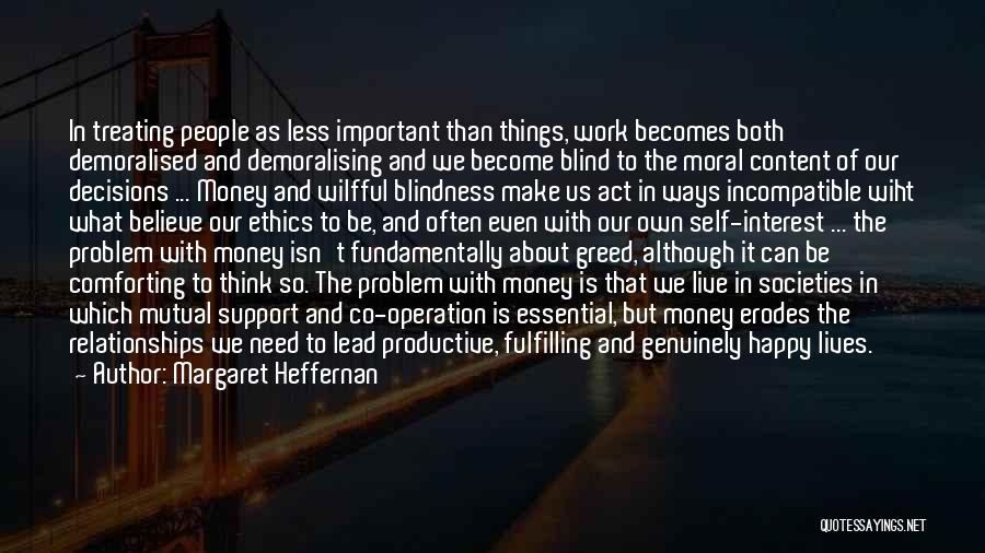 Margaret Heffernan Quotes: In Treating People As Less Important Than Things, Work Becomes Both Demoralised And Demoralising And We Become Blind To The