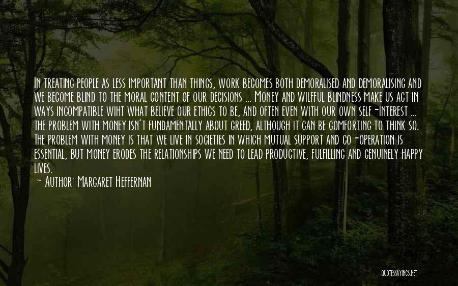 Margaret Heffernan Quotes: In Treating People As Less Important Than Things, Work Becomes Both Demoralised And Demoralising And We Become Blind To The