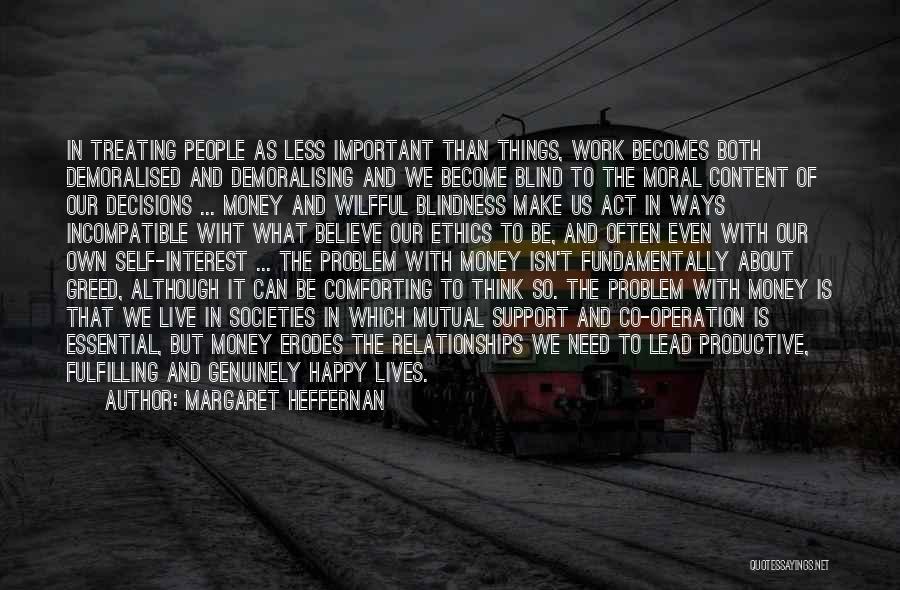 Margaret Heffernan Quotes: In Treating People As Less Important Than Things, Work Becomes Both Demoralised And Demoralising And We Become Blind To The