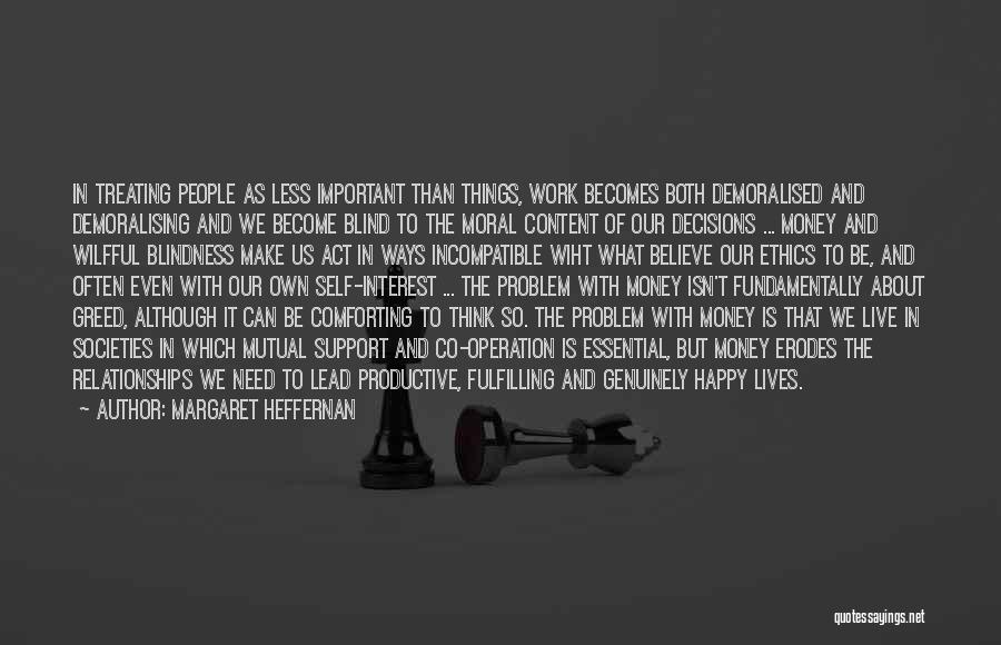 Margaret Heffernan Quotes: In Treating People As Less Important Than Things, Work Becomes Both Demoralised And Demoralising And We Become Blind To The