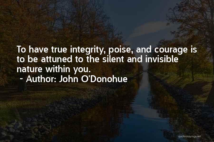 John O'Donohue Quotes: To Have True Integrity, Poise, And Courage Is To Be Attuned To The Silent And Invisible Nature Within You.