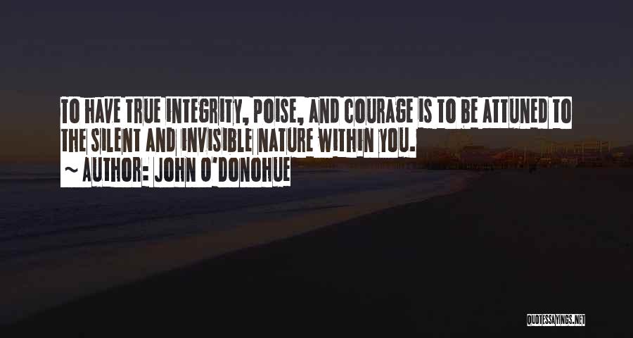 John O'Donohue Quotes: To Have True Integrity, Poise, And Courage Is To Be Attuned To The Silent And Invisible Nature Within You.