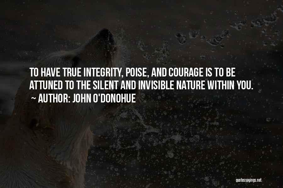 John O'Donohue Quotes: To Have True Integrity, Poise, And Courage Is To Be Attuned To The Silent And Invisible Nature Within You.