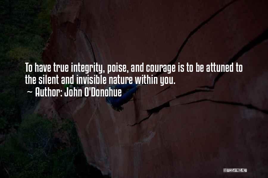 John O'Donohue Quotes: To Have True Integrity, Poise, And Courage Is To Be Attuned To The Silent And Invisible Nature Within You.