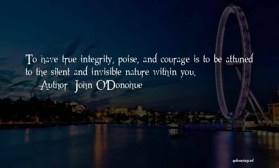 John O'Donohue Quotes: To Have True Integrity, Poise, And Courage Is To Be Attuned To The Silent And Invisible Nature Within You.