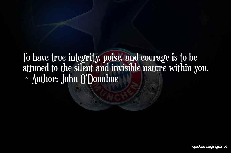 John O'Donohue Quotes: To Have True Integrity, Poise, And Courage Is To Be Attuned To The Silent And Invisible Nature Within You.