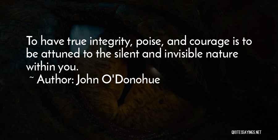 John O'Donohue Quotes: To Have True Integrity, Poise, And Courage Is To Be Attuned To The Silent And Invisible Nature Within You.