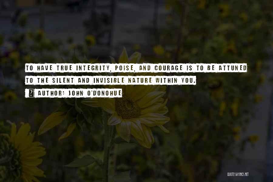 John O'Donohue Quotes: To Have True Integrity, Poise, And Courage Is To Be Attuned To The Silent And Invisible Nature Within You.