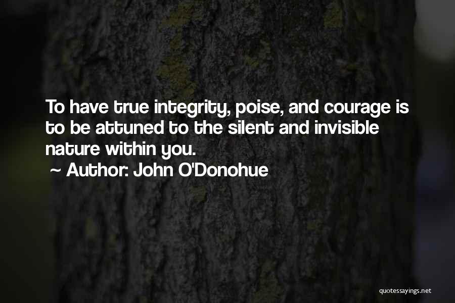 John O'Donohue Quotes: To Have True Integrity, Poise, And Courage Is To Be Attuned To The Silent And Invisible Nature Within You.