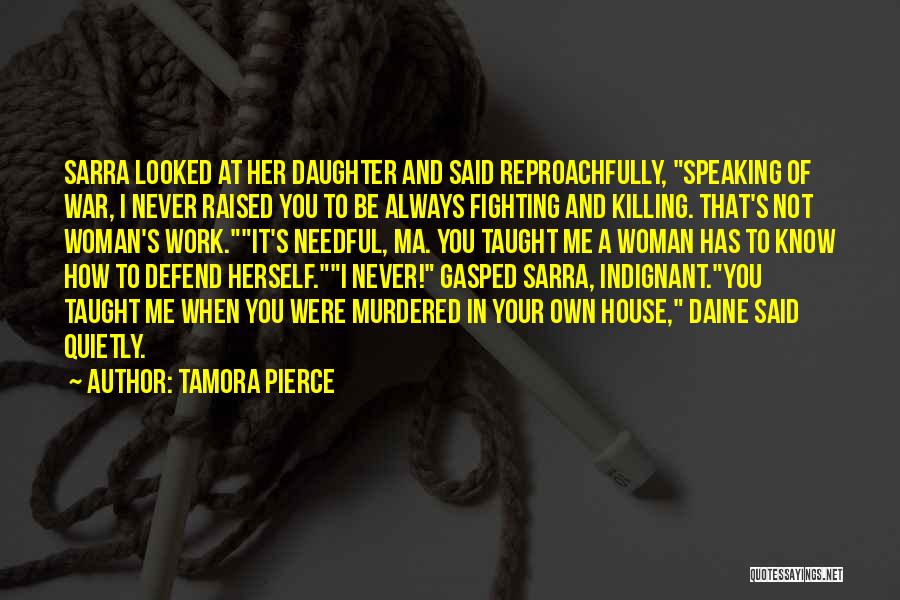 Tamora Pierce Quotes: Sarra Looked At Her Daughter And Said Reproachfully, Speaking Of War, I Never Raised You To Be Always Fighting And