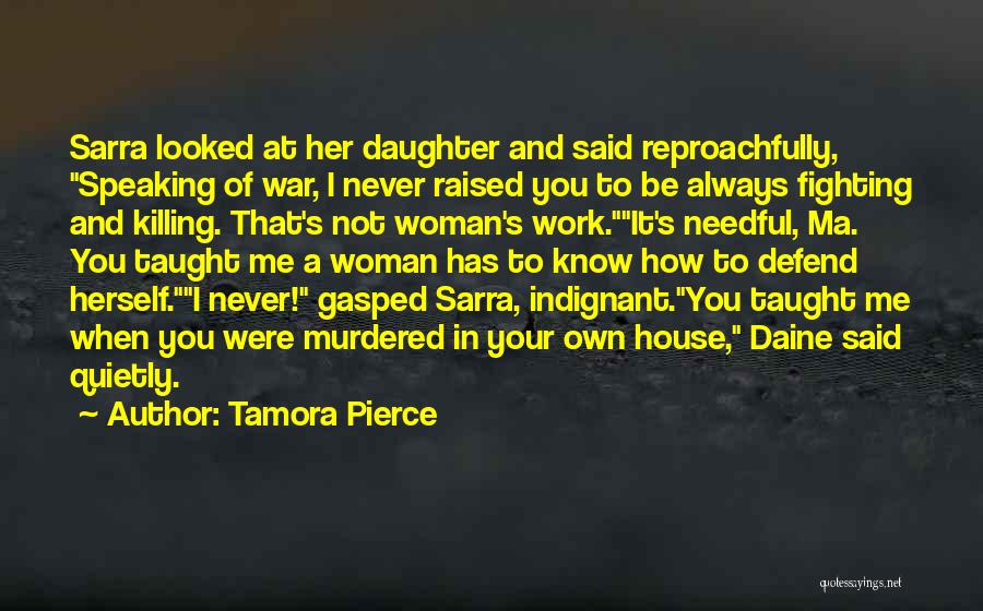 Tamora Pierce Quotes: Sarra Looked At Her Daughter And Said Reproachfully, Speaking Of War, I Never Raised You To Be Always Fighting And