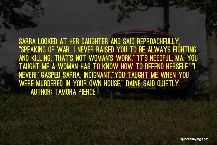 Tamora Pierce Quotes: Sarra Looked At Her Daughter And Said Reproachfully, Speaking Of War, I Never Raised You To Be Always Fighting And