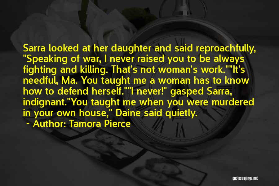 Tamora Pierce Quotes: Sarra Looked At Her Daughter And Said Reproachfully, Speaking Of War, I Never Raised You To Be Always Fighting And