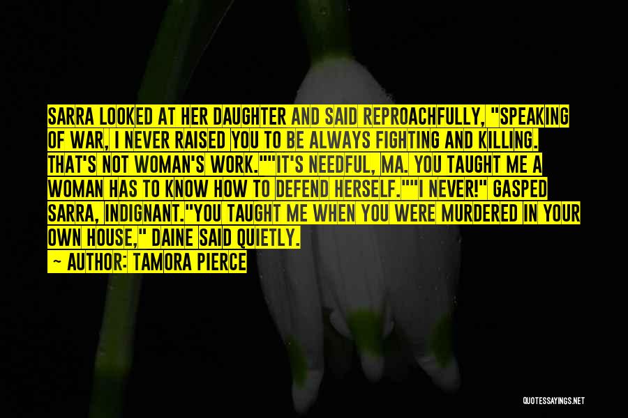 Tamora Pierce Quotes: Sarra Looked At Her Daughter And Said Reproachfully, Speaking Of War, I Never Raised You To Be Always Fighting And