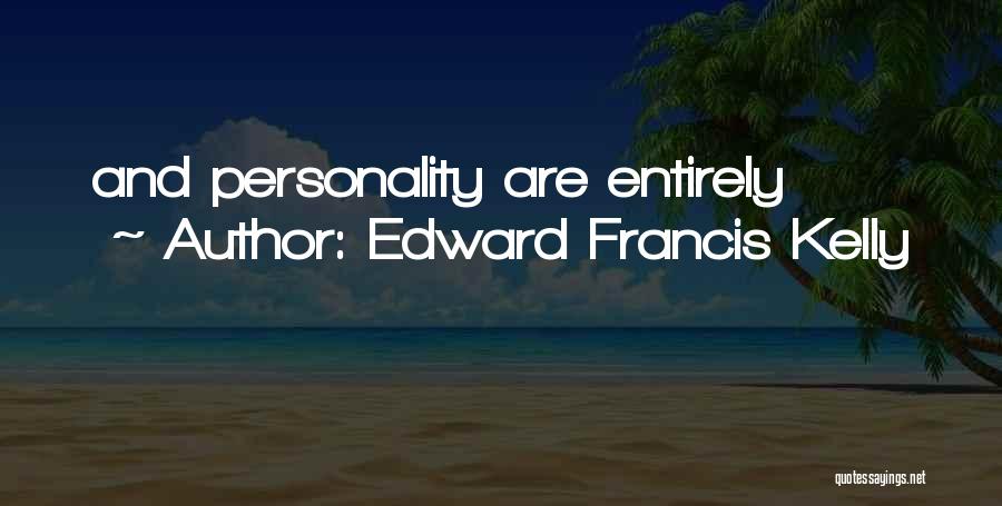 Edward Francis Kelly Quotes: And Personality Are Entirely