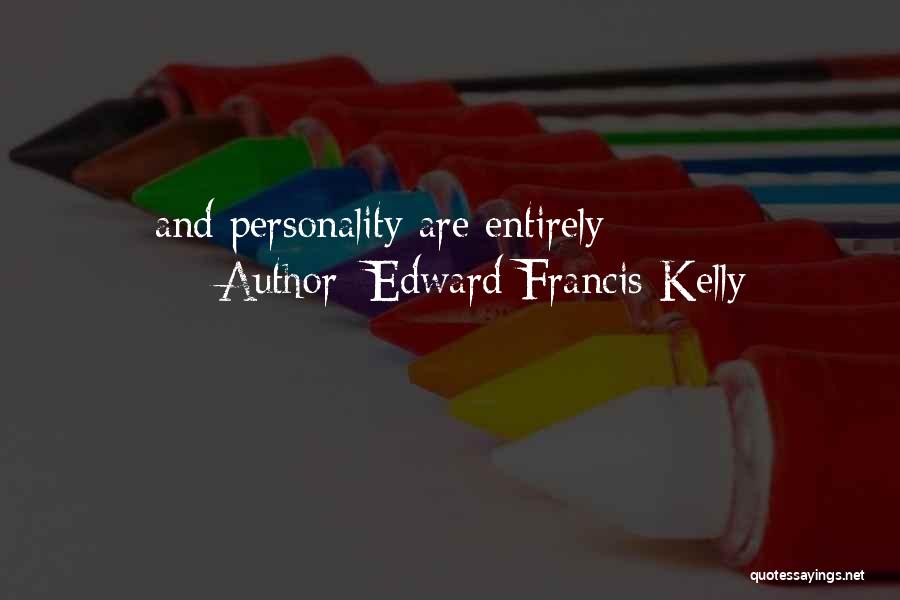 Edward Francis Kelly Quotes: And Personality Are Entirely