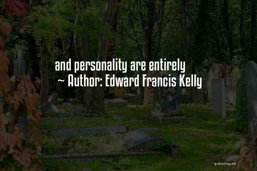 Edward Francis Kelly Quotes: And Personality Are Entirely