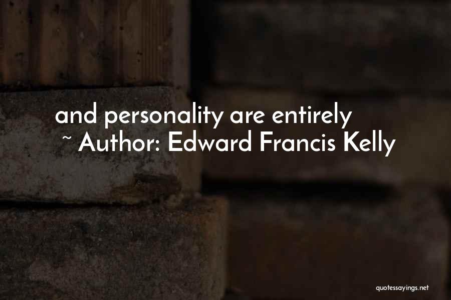 Edward Francis Kelly Quotes: And Personality Are Entirely