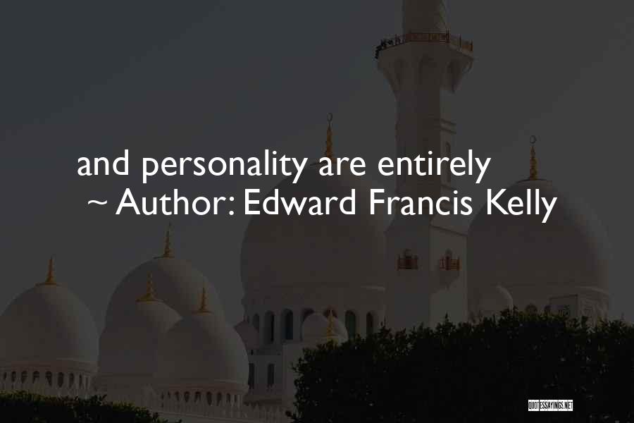 Edward Francis Kelly Quotes: And Personality Are Entirely