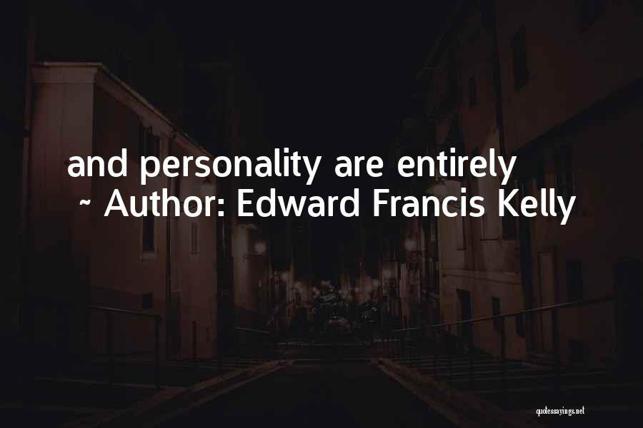 Edward Francis Kelly Quotes: And Personality Are Entirely