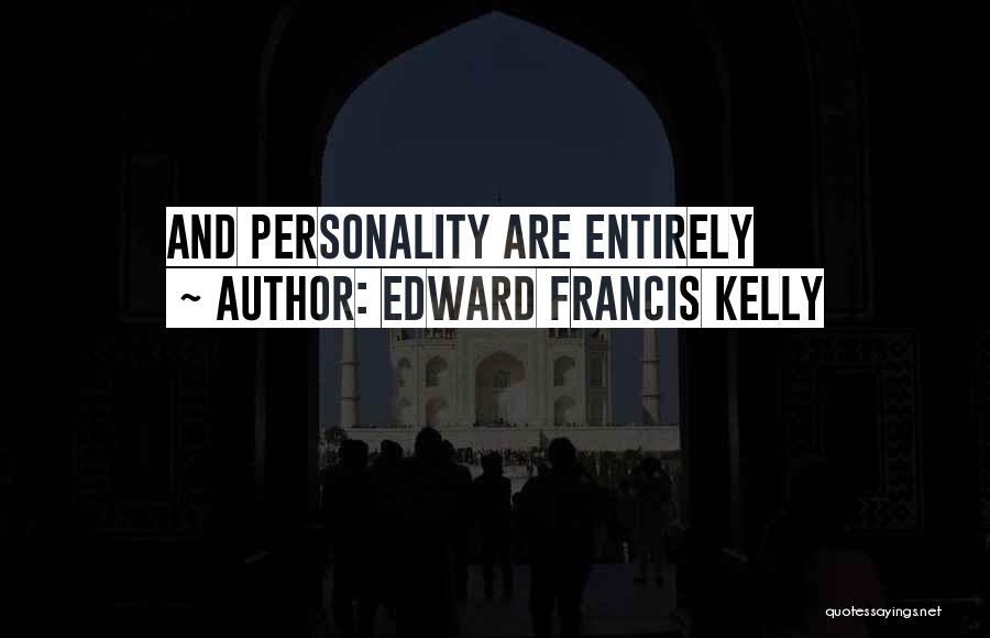 Edward Francis Kelly Quotes: And Personality Are Entirely