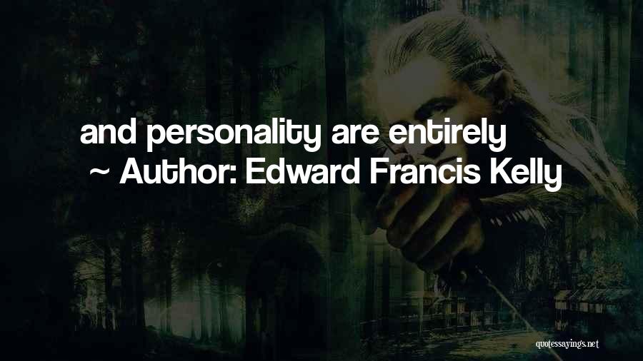 Edward Francis Kelly Quotes: And Personality Are Entirely