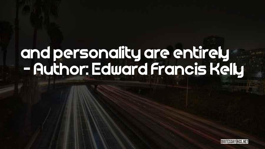 Edward Francis Kelly Quotes: And Personality Are Entirely