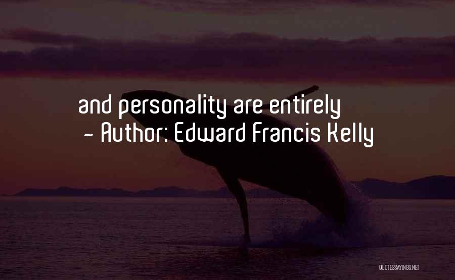 Edward Francis Kelly Quotes: And Personality Are Entirely