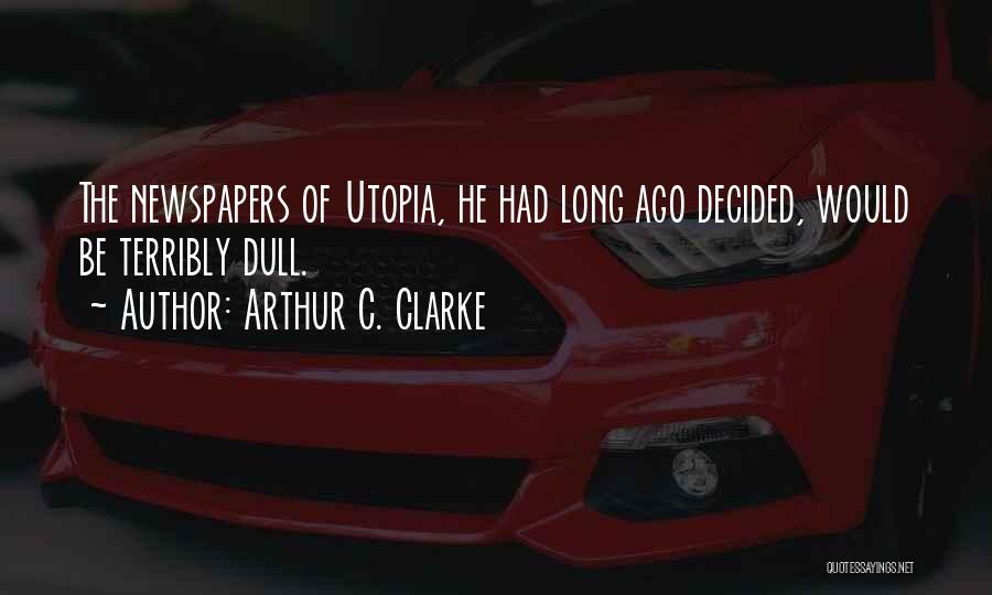 Arthur C. Clarke Quotes: The Newspapers Of Utopia, He Had Long Ago Decided, Would Be Terribly Dull.