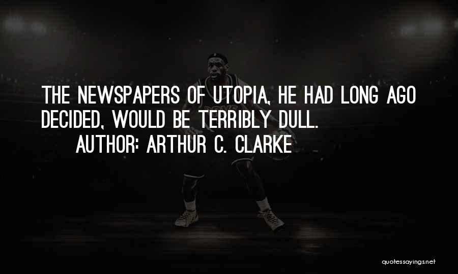 Arthur C. Clarke Quotes: The Newspapers Of Utopia, He Had Long Ago Decided, Would Be Terribly Dull.