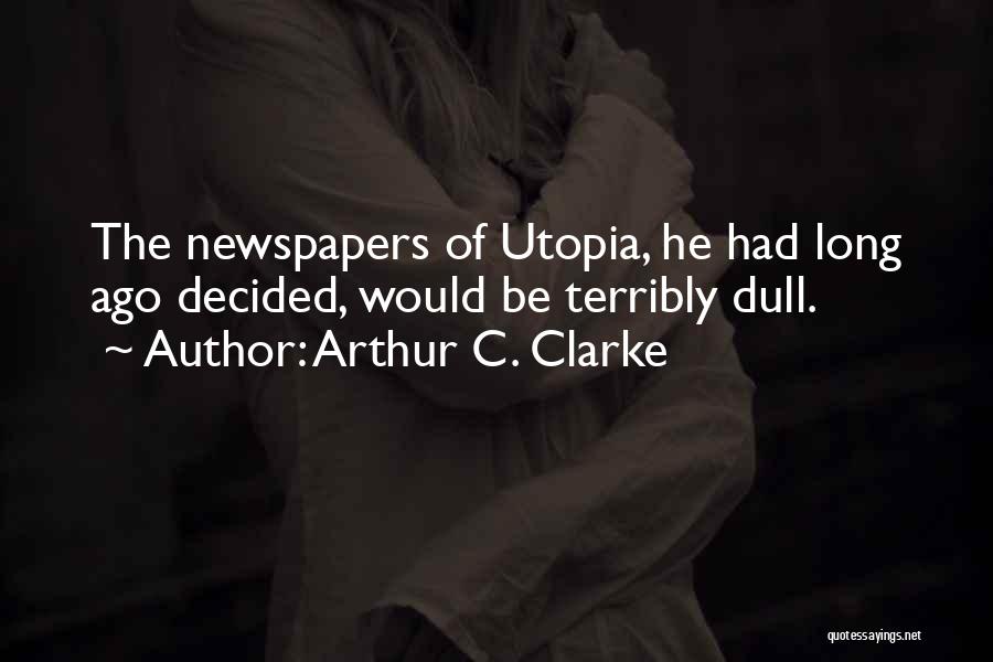 Arthur C. Clarke Quotes: The Newspapers Of Utopia, He Had Long Ago Decided, Would Be Terribly Dull.