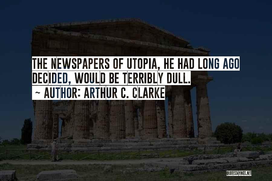 Arthur C. Clarke Quotes: The Newspapers Of Utopia, He Had Long Ago Decided, Would Be Terribly Dull.