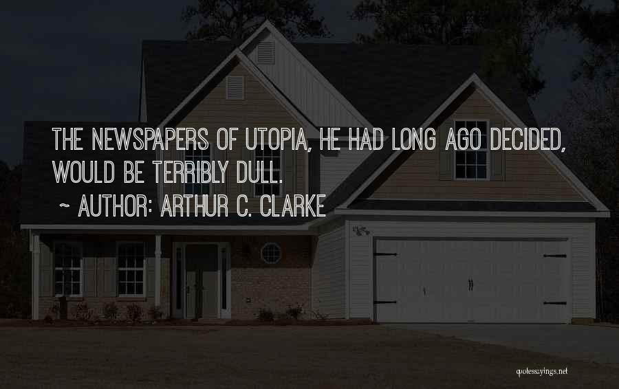 Arthur C. Clarke Quotes: The Newspapers Of Utopia, He Had Long Ago Decided, Would Be Terribly Dull.