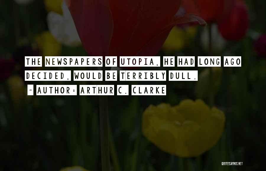 Arthur C. Clarke Quotes: The Newspapers Of Utopia, He Had Long Ago Decided, Would Be Terribly Dull.