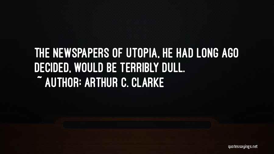 Arthur C. Clarke Quotes: The Newspapers Of Utopia, He Had Long Ago Decided, Would Be Terribly Dull.