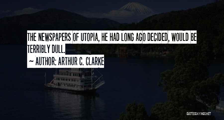 Arthur C. Clarke Quotes: The Newspapers Of Utopia, He Had Long Ago Decided, Would Be Terribly Dull.
