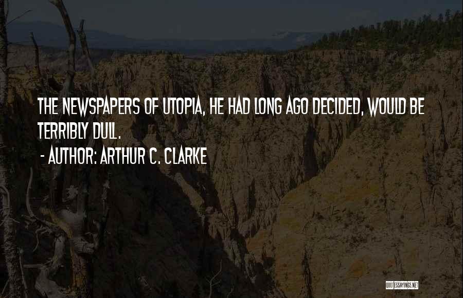 Arthur C. Clarke Quotes: The Newspapers Of Utopia, He Had Long Ago Decided, Would Be Terribly Dull.