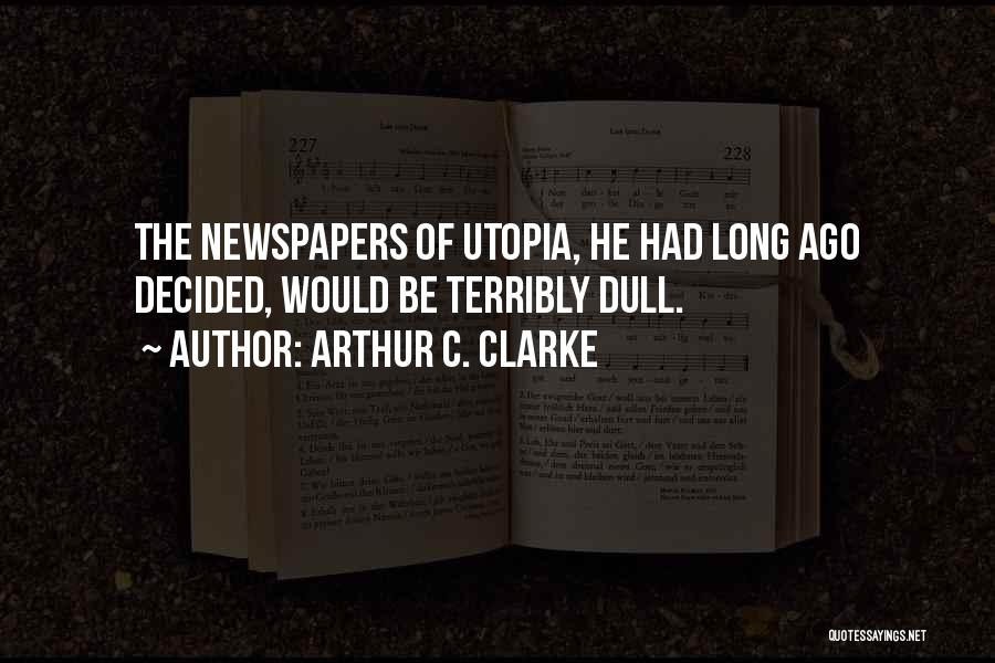 Arthur C. Clarke Quotes: The Newspapers Of Utopia, He Had Long Ago Decided, Would Be Terribly Dull.