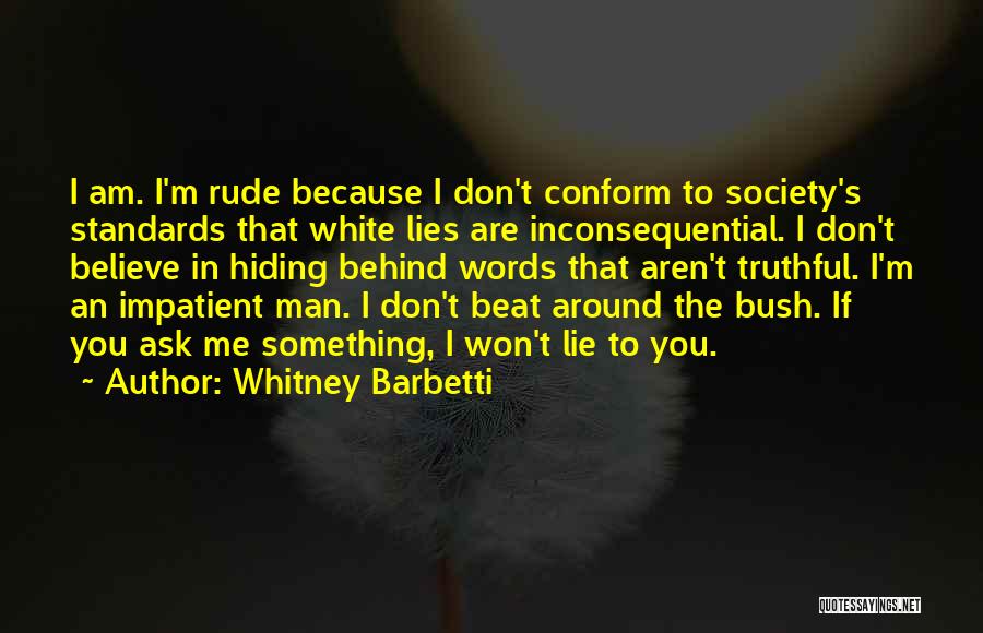 Whitney Barbetti Quotes: I Am. I'm Rude Because I Don't Conform To Society's Standards That White Lies Are Inconsequential. I Don't Believe In