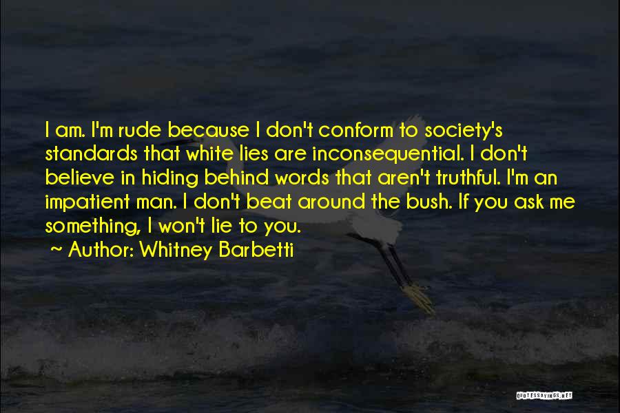 Whitney Barbetti Quotes: I Am. I'm Rude Because I Don't Conform To Society's Standards That White Lies Are Inconsequential. I Don't Believe In