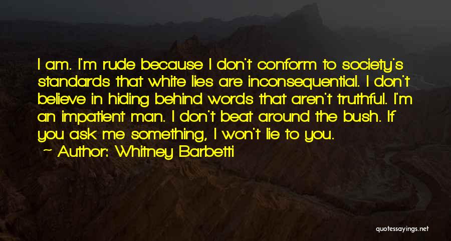 Whitney Barbetti Quotes: I Am. I'm Rude Because I Don't Conform To Society's Standards That White Lies Are Inconsequential. I Don't Believe In