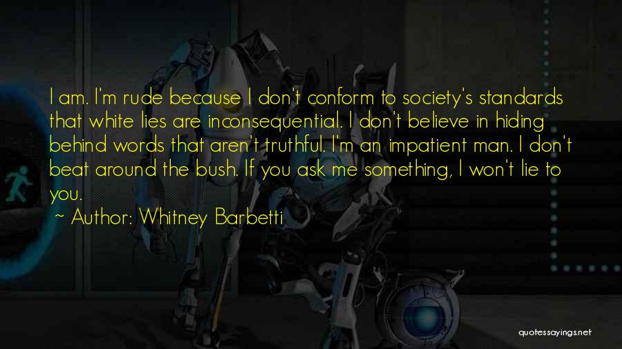 Whitney Barbetti Quotes: I Am. I'm Rude Because I Don't Conform To Society's Standards That White Lies Are Inconsequential. I Don't Believe In